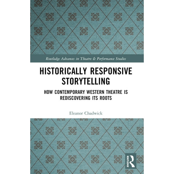 Routledge Advances in Theatre & Perf Historically Responsive Storytelling: How Contemporary Western Theatre is Rediscovering its Roots, (Paperback)