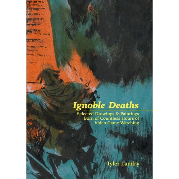 Ignoble Deaths: Selected Drawings & Paintings Born of Countless Hours of Video Game Watching, (Paperback)