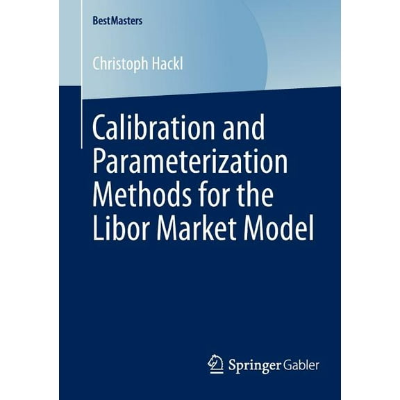 Bestmasters Calibration and Parameterization Methods for the Libor Market Model, (Paperback)