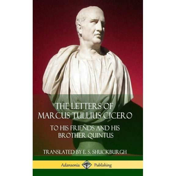 The Letters of Marcus Tullius Cicero: To His Friends and His Brother Quintus (Adansonia Latin Classics) (Hardcover), (Hardcover)
