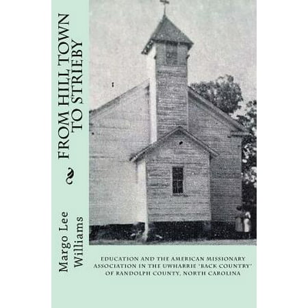 From Hill Town to Strieby : Education and the American Missionary Association in the Uwharrie Back Country of Randolph County, North