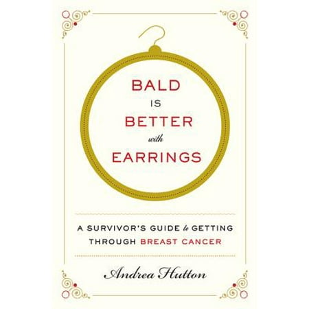 Bald Is Better with Earrings : A Survivor's Guide to Getting Through Breast