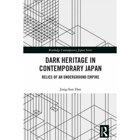 Routledge Contemporary Japan Dark Heritage in Contemporary Japan: Relics of an Underground Empire, (Hardcover)