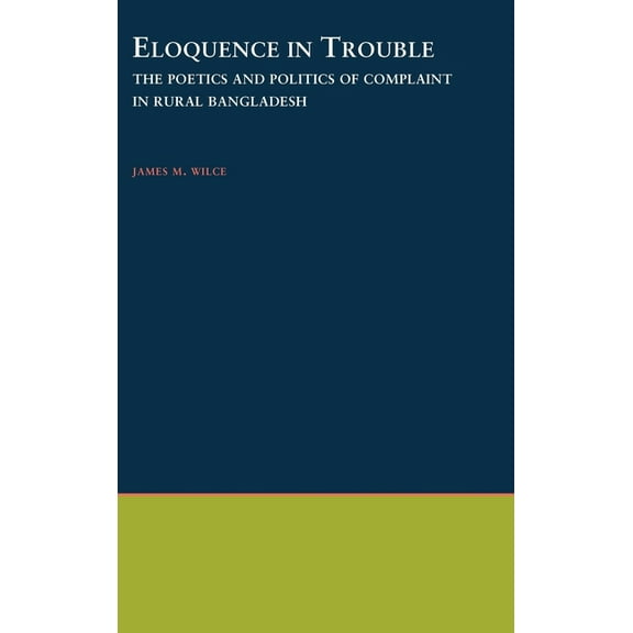 Oxford Studies in Anthropological Lingui Eloquence in Trouble: The Poetics and Politics of Complaint in Rural Bangladesh, Book 21, (Hardcover)