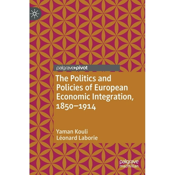 Palgrave Studies in Economic History The Politics and Policies of European Economic Integration, 1850-1914, (Hardcover)