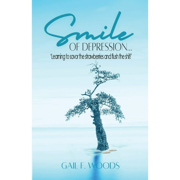 Smile of Depression...: 'Learning to savor the strawberries and flush the shit!', (Paperback)