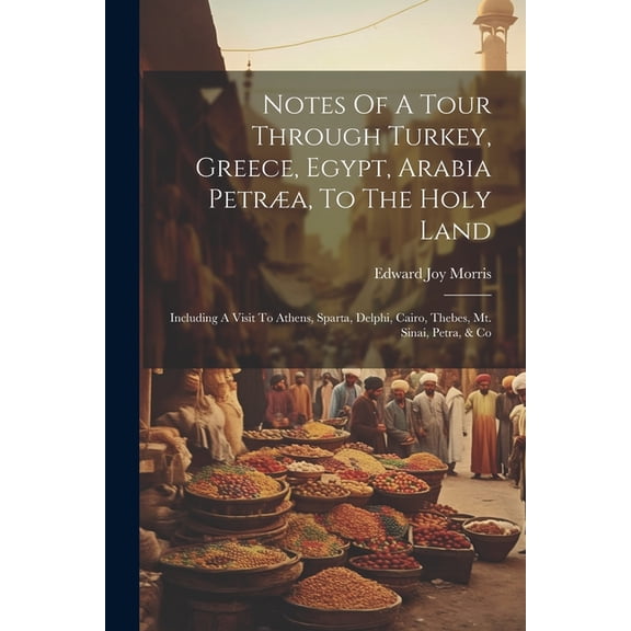 Notes Of A Tour Through Turkey, Greece, Egypt, Arabia Petræa, To The Holy Land: Including A Visit To Athens, Sparta, Delphi, Cairo, Thebes, Mt. Sinai, Petra, & Co (Paperback)