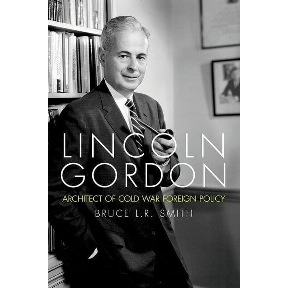Studies in Conflict, Diplomacy, and Peac Lincoln Gordon: Architect of Cold War Foreign Policy, (Hardcover)