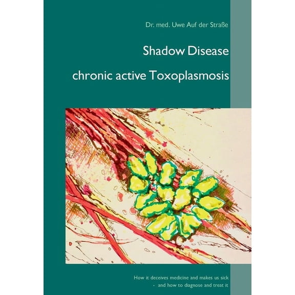 Shadow Disease chronic active Toxoplasmosis: How it deceives medicine and makes us sick - and how to diagnose and treat , (Paperback)