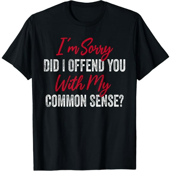 Did I Offend You With My Common Sense? Funny Common Sense T-Shirt mens t shirt，black，women，funny，misfits，men，journey
