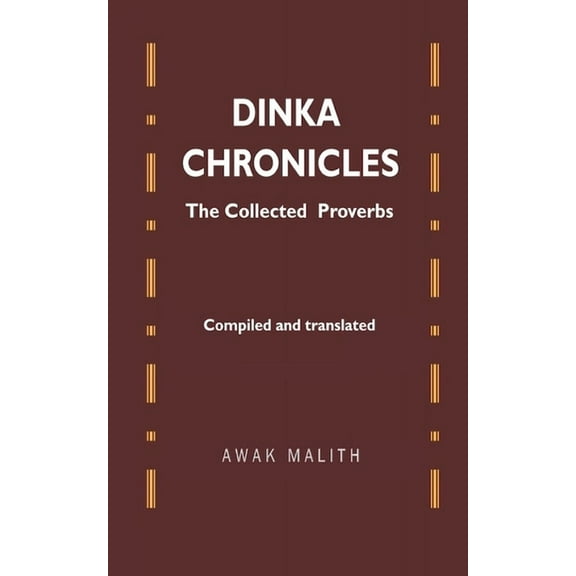 Dinka Chronicles: The Collected Proverbs (Paperback) by Awak Malith