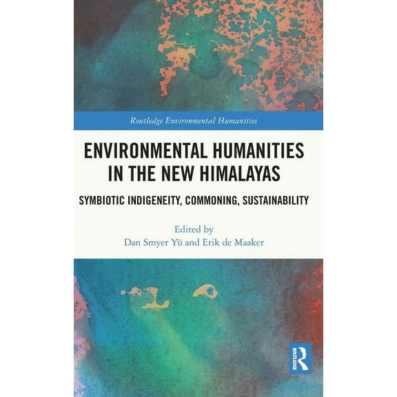 Routledge Environmental Humanities Environmental Humanities in the New Himalayas: Symbiotic Indigeneity, Commoning, Sustainability, (Hardcover)