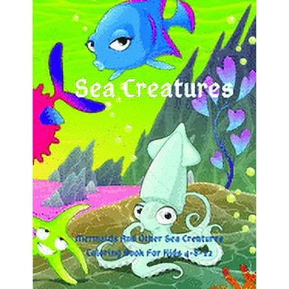 Sea Creatures: Mermaids And Other Sea Creatures Coloring Book For Kids 4-8-12: This fantastic and creative, kids colorin, (Paperback)