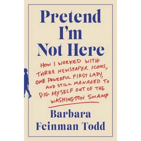 Pre-Owned Pretend I'm Not Here: How I Worked with Three Newspaper Icons, One Powerful First Lady, and Still Managed to Dig Myself Out of the Washington Swamp (Paperback) 0062445103 9780062445100