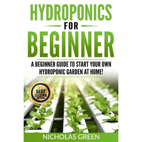 Hydroponics For Beginners: A Beginner Guide to Start Your Own Hydroponic Garden at Home! (Home Hydroponics, Aquaculture, Guide to Hydroponics, Aquaponics, Hydroponic Techniques) (Paperback)