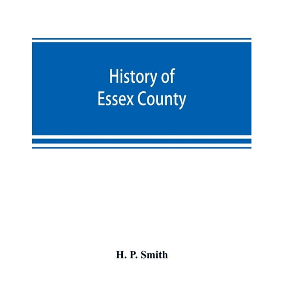 History of Essex County: with illustrations and biographical sketches of some of its prominent men and pioneers, (Paperback)