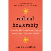 Radical Healership : How to Build a Values-Driven Healing Practice in a Profit-Driven World (Paperback)