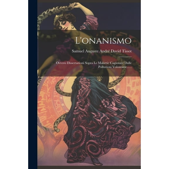 L'onanismo: Ovvero Dissertazioni Sopra Le Malattie Cagionate Dalle Polluzioni Volontarie...... (Paperback)