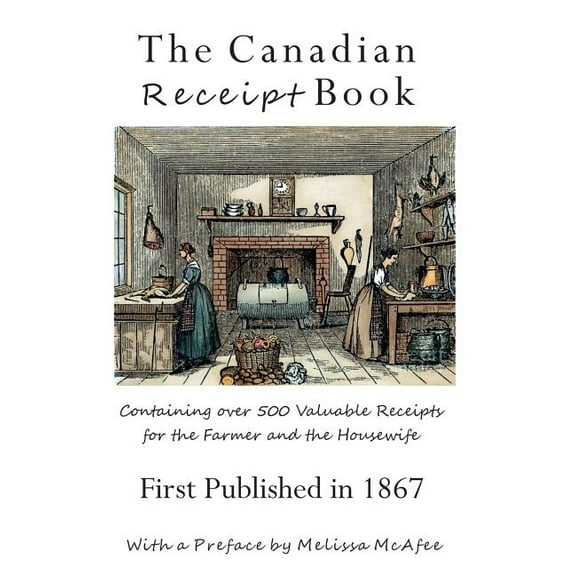 The Canadian Receipt Book: Containing over 500 Valuable Receipts for the Farmer and the Housewife, First Published in 18, (Hardcover)
