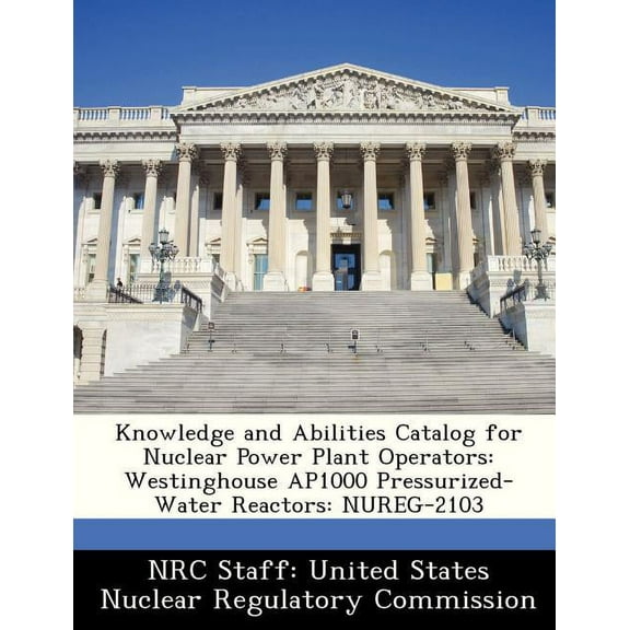 Knowledge and Abilities Catalog for Nuclear Power Plant Operators: Westinghouse Ap1000 Pressurized-Water Reactors: Nureg-2103 (Paperback)