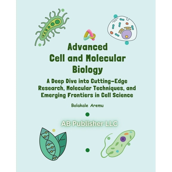 Advanced Cell and Molecular Biology: A Deep Dive into Cutting-Edge Research, Molecular Techniques, and Emerging Frontier, (Paperback)