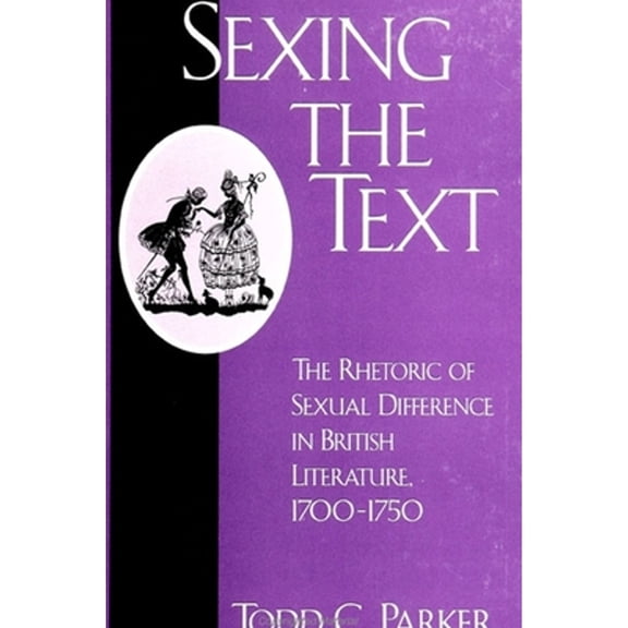 Pre-Owned Sexing the Text: The Rhetoric of Sexual Difference in British Literature, 1700-1750 (Paperback) by Todd C Parker