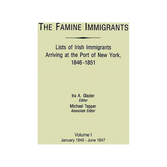 Famine Immigrants. Lists of Irish Immigrants Arriving at the Port of New York, 1846-1851. Volume I, January 1846-June 18, (Paperback)