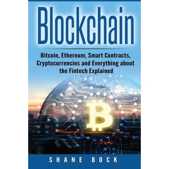 Blockchain: Bitcoin, Ethereum, Smart Contracts, Cryptocurrencies and Everything about the Fintech Explained (Paperback)