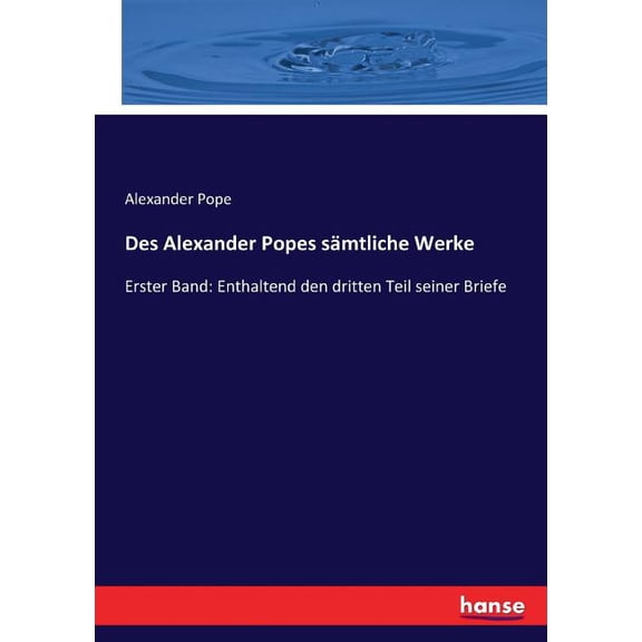 Des Alexander Popes sämtliche Werke: Erster Band: Enthaltend den dritten Teil seiner Briefe, (Paperback)