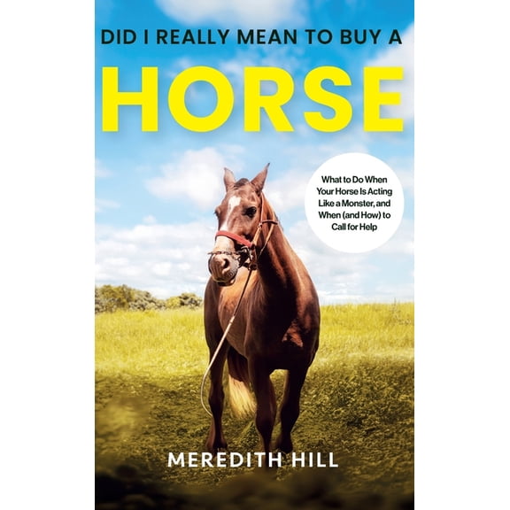 Did I Really Mean to Buy a Horse: What to Do When Your Horse Is Acting Like a Monster, and When (and How) to Call for He, (Hardcover)