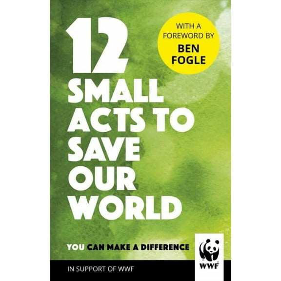 12 Small Acts to Save Our World : Simple, Everyday Ways You Can Make a Difference