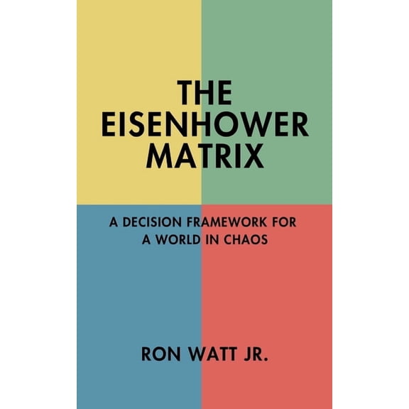 The Eisenhower Matrix: A Decision Framework for a World in Chaos, (Paperback)