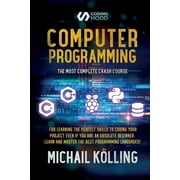 MICHAIL KLLING; CODING HOOD Computer programming: The Most Complete Crash Course for Learning The Perfect Skills To Coding Your Project Even If You Are an Absolute Beginner. Learn and Master The Best Programming Languages (Paper