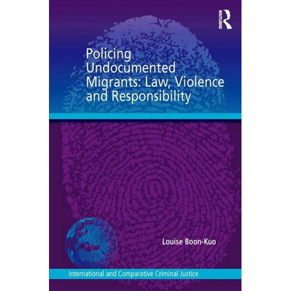 International and Comparative Criminal J Policing Undocumented Migrants: Law, Violence and Responsibility, (Hardcover)