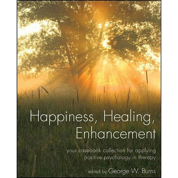 Happiness, Healing, Enhancement: Your Casebook Collection for Applying Positive Psychology in Therapy, (Paperback)