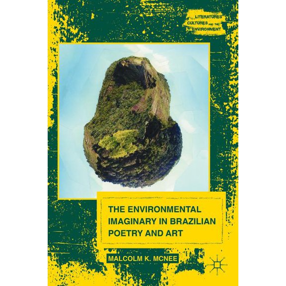 Literatures, Cultures, and the Environme The Environmental Imaginary in Brazilian Poetry and Art, (Hardcover)