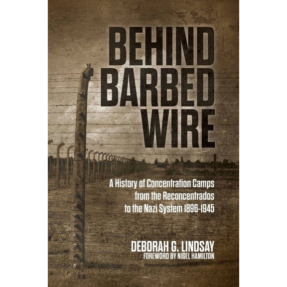 Behind Barbed Wire: A History of Concentration Camps from the Reconcentrados to the Nazi System 1896-1945, (Paperback)
