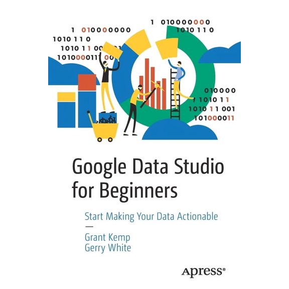 Google Data Studio for Beginners: Start Making Your Data Actionable, (Paperback)