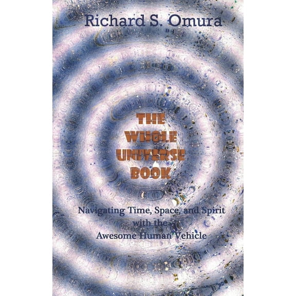 The Whole Universe Book : Navigating Time, Space and Spirit With The Awesome Human Vehicle (Paperback)