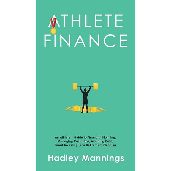 Athlete Finance: An Athlete's Guide to Financial Planning, Managing Cash Flow, Avoiding Debt, Smart Investing, and Retir, (Hardcover)
