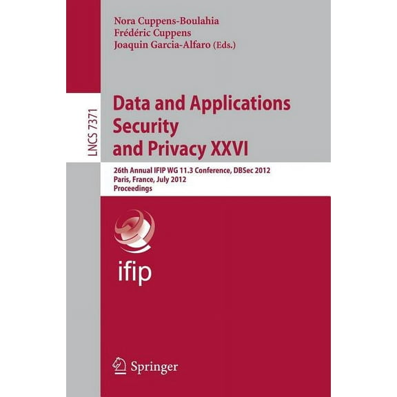 Data and Applications Security and Privacy XXVI: 26th Annual Ifip Wg 11.3 Conference, Dbsec 2012, Paris, France, July 11, (Paperback)