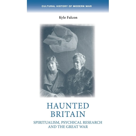 Cultural History of Modern War Haunted Britain: Spiritualism, Psychical Research and the Great War, (Paperback)