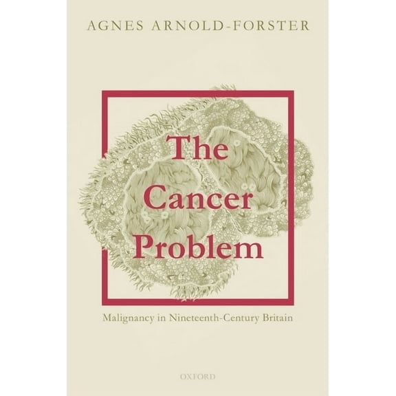The Cancer Problem: Malignancy in Nineteenth-Century Britain, (Hardcover)