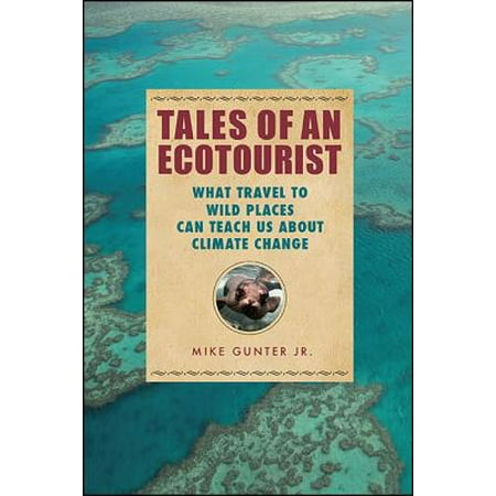 Tales of an Ecotourist : What Travel to Wild Places Can Teach Us about Climate (Best Places For Climate Change)