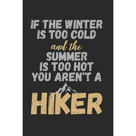 If The Winter Is Too Cold And The Summer Is Too Hot You Aren't A Hiker: Trail Hiking Journal Notebook