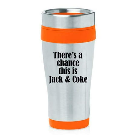 

16 oz Insulated Stainless Steel Travel Mug There s A Chance This Is Jack & Coke (Orange)