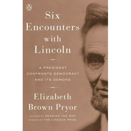 Six Encounters with Lincoln : A President Confronts Democracy and Its