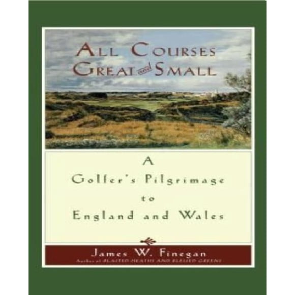 All Courses Great And Small: A Golfer's Pilgrimage to England and Wales