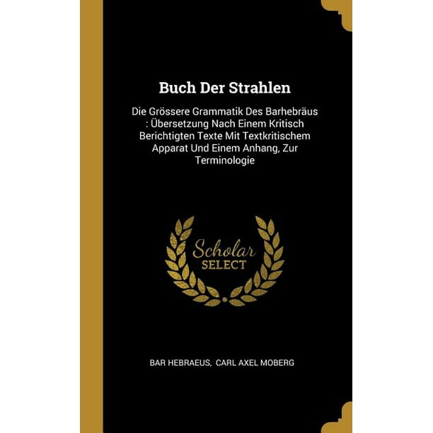 Buch Der Strahlen Die Grossere Grammatik Des Barhebraus Ubersetzung Nach Einem Kritisch Berichtigten Texte Mit Textkritischem Apparat Und Einem Anhang Zur Terminologie Hardcover Walmart Com Walmart Com
