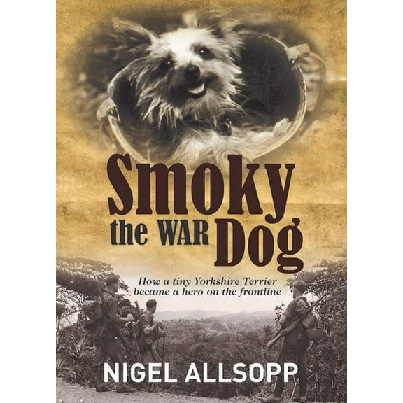 Smoky the War Dog: How a Tiny Yorkshire Terrier Became a Hero on the Frontline, (Paperback)